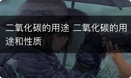 二氧化碳的用途 二氧化碳的用途和性质