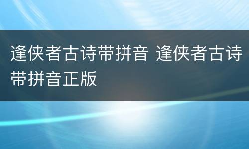 逢侠者古诗带拼音 逢侠者古诗带拼音正版