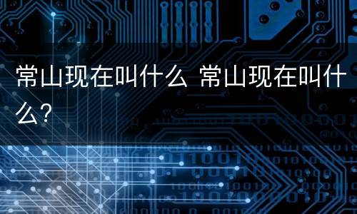 常山现在叫什么 常山现在叫什么?