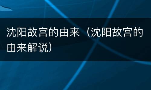沈阳故宫的由来（沈阳故宫的由来解说）
