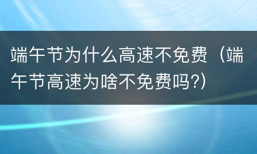 端午节为什么高速不免费（端午节高速为啥不免费吗?）