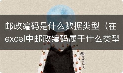 邮政编码是什么数据类型（在excel中邮政编码属于什么类型的数据）