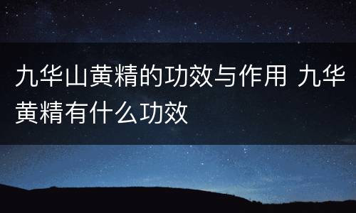 九华山黄精的功效与作用 九华黄精有什么功效