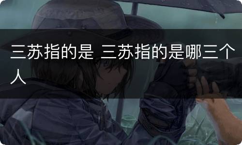 三苏指的是 三苏指的是哪三个人