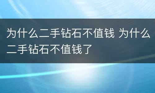 为什么二手钻石不值钱 为什么二手钻石不值钱了