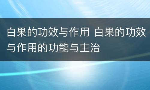 白果的功效与作用 白果的功效与作用的功能与主治