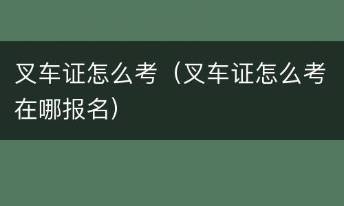 叉车证怎么考（叉车证怎么考在哪报名）