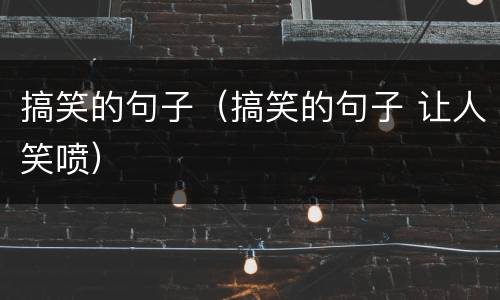 搞笑的句子（搞笑的句子 让人笑喷）