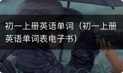 初一上册英语单词（初一上册英语单词表电子书）