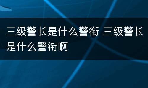 三级警长是什么警衔 三级警长是什么警衔啊