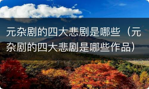 元杂剧的四大悲剧是哪些（元杂剧的四大悲剧是哪些作品）