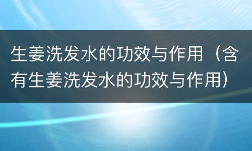 生姜洗发水的功效与作用（含有生姜洗发水的功效与作用）