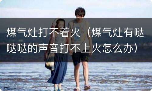 煤气灶打不着火（煤气灶有哒哒哒的声音打不上火怎么办）
