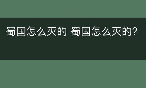 蜀国怎么灭的 蜀国怎么灭的?