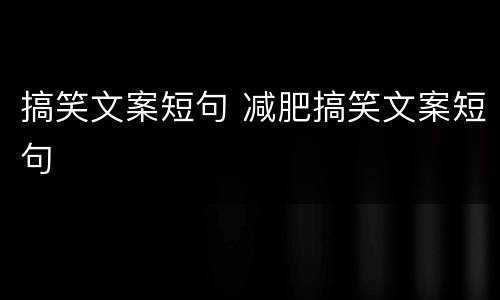 搞笑文案短句 减肥搞笑文案短句