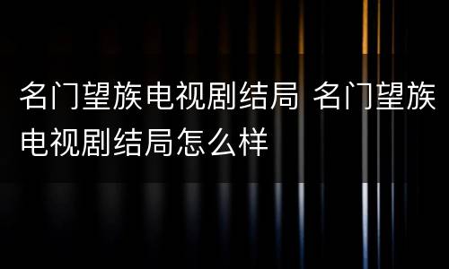 名门望族电视剧结局 名门望族电视剧结局怎么样