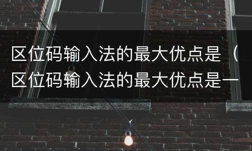 区位码输入法的最大优点是（区位码输入法的最大优点是一字一码无重码）