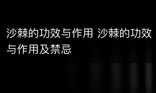 沙棘的功效与作用 沙棘的功效与作用及禁忌