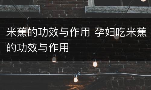 米蕉的功效与作用 孕妇吃米蕉的功效与作用