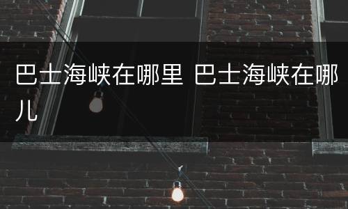 巴士海峡在哪里 巴士海峡在哪儿