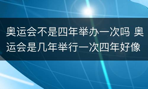 奥运会不是四年举办一次吗 奥运会是几年举行一次四年好像