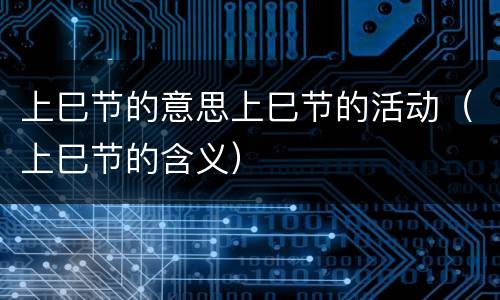 上巳节的意思上巳节的活动（上巳节的含义）