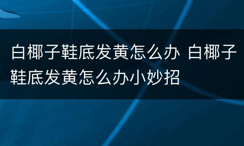 白椰子鞋底发黄怎么办 白椰子鞋底发黄怎么办小妙招