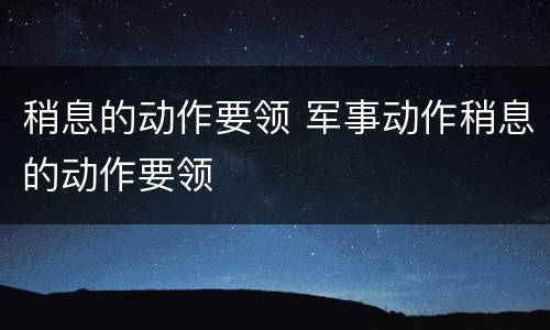 稍息的动作要领 军事动作稍息的动作要领