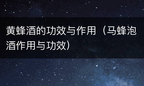 黄蜂酒的功效与作用（马蜂泡酒作用与功效）