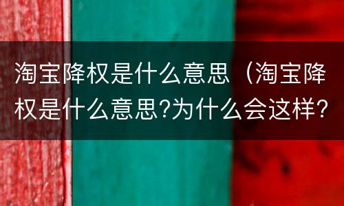 淘宝降权是什么意思（淘宝降权是什么意思?为什么会这样?）