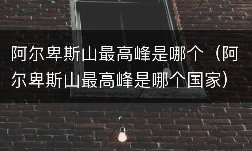 阿尔卑斯山最高峰是哪个（阿尔卑斯山最高峰是哪个国家）