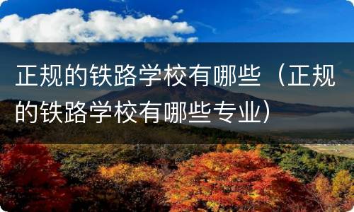 正规的铁路学校有哪些（正规的铁路学校有哪些专业）