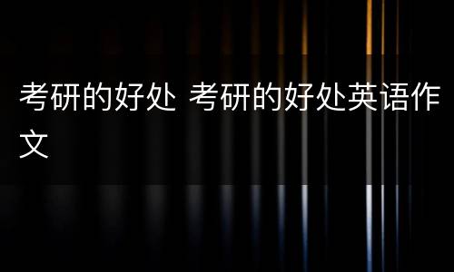 考研的好处 考研的好处英语作文