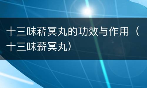 十三味菥冥丸的功效与作用（十三味薪冥丸）