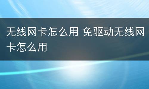 无线网卡怎么用 免驱动无线网卡怎么用