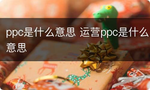 ppc是什么意思 运营ppc是什么意思