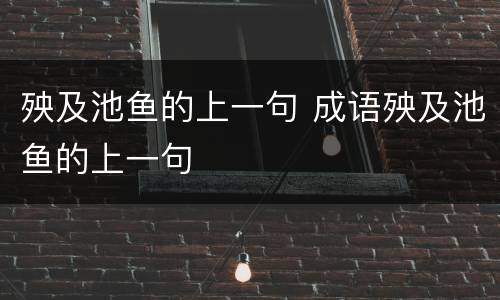 殃及池鱼的上一句 成语殃及池鱼的上一句