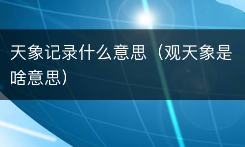 天象记录什么意思（观天象是啥意思）