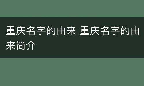 重庆名字的由来 重庆名字的由来简介