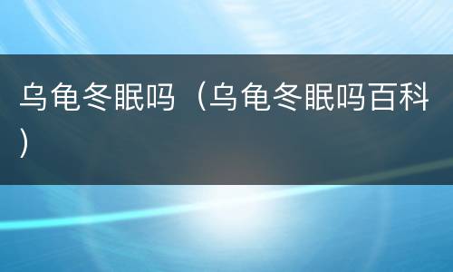 乌龟冬眠吗（乌龟冬眠吗百科）
