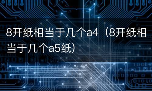 8开纸相当于几个a4（8开纸相当于几个a5纸）