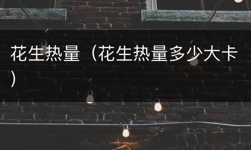 花生热量（花生热量多少大卡）