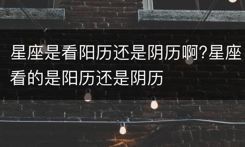 星座是看阳历还是阴历啊?星座看的是阳历还是阴历