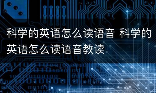科学的英语怎么读语音 科学的英语怎么读语音教读