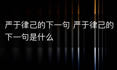 严于律己的下一句 严于律己的下一句是什么