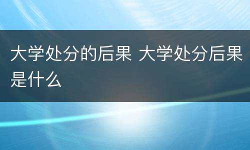 大学处分的后果 大学处分后果是什么