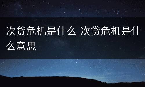 次贷危机是什么 次贷危机是什么意思