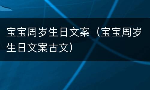 宝宝周岁生日文案（宝宝周岁生日文案古文）
