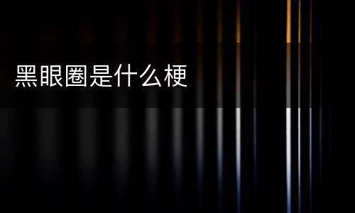 黑眼圈是什么梗