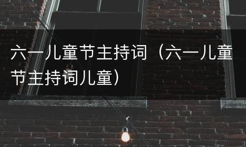 六一儿童节主持词（六一儿童节主持词儿童）